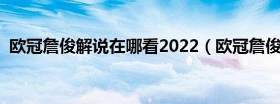 欧冠詹俊解说在哪看2022（欧冠詹俊解说）