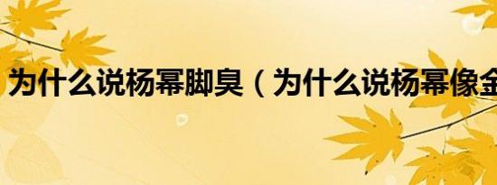 为什么说杨幂脚臭（为什么说杨幂像金丝猴）