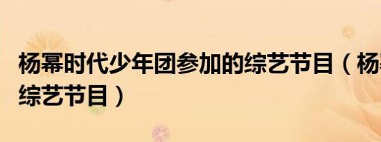 杨幂时代少年团参加的综艺节目（杨幂上过的综艺节目）