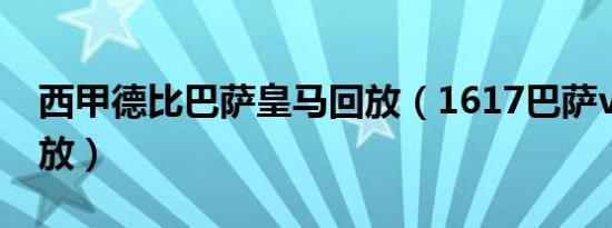 西甲德比巴萨皇马回放（1617巴萨vs皇马回放）