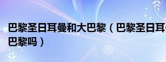 巴黎圣日耳曼和大巴黎（巴黎圣日耳曼就是大巴黎吗）