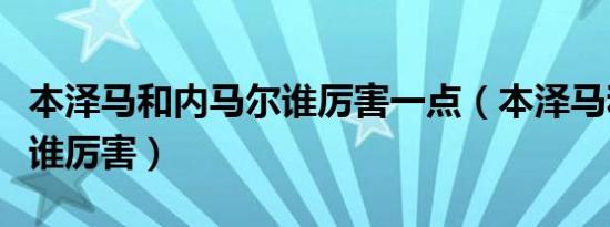 本泽马和内马尔谁厉害一点（本泽马和内马尔谁厉害）