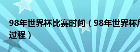 98年世界杯比赛时间（98年世界杯所有比赛过程）