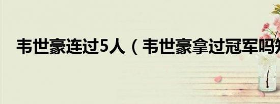 韦世豪连过5人（韦世豪拿过冠军吗知乎）