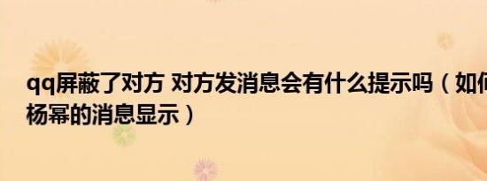 qq屏蔽了对方 对方发消息会有什么提示吗（如何屏蔽关于杨幂的消息显示）