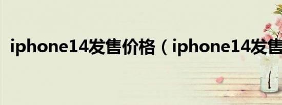 iphone14发售价格（iphone14发售日期）