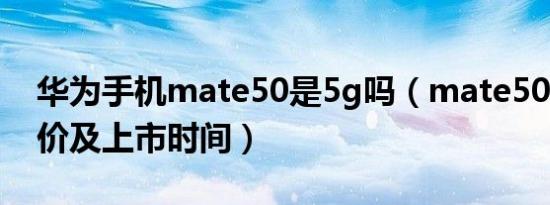 华为手机mate50是5g吗（mate50 5g预售价及上市时间）