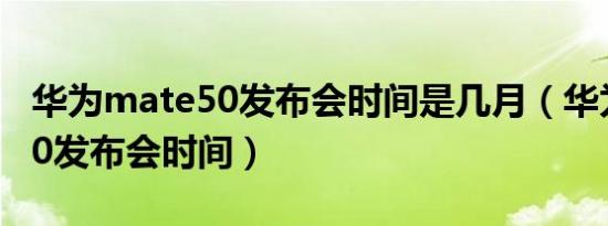 华为mate50发布会时间是几月（华为mate50发布会时间）