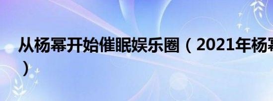 从杨幂开始催眠娱乐圈（2021年杨幂多少岁）