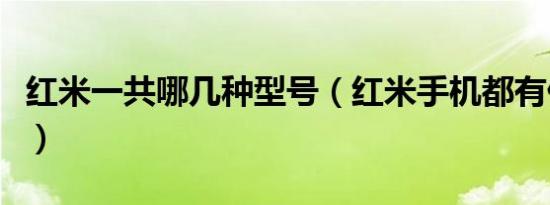 红米一共哪几种型号（红米手机都有什么型号）