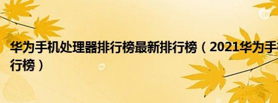 华为手机处理器排行榜最新排行榜（2021华为手机处理器排行榜）