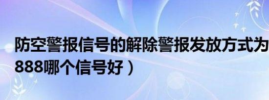 防空警报信号的解除警报发放方式为（865和888哪个信号好）