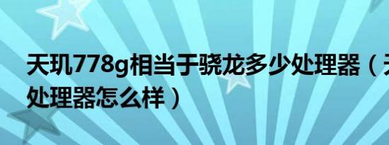 天玑778g相当于骁龙多少处理器（天玑778处理器怎么样）