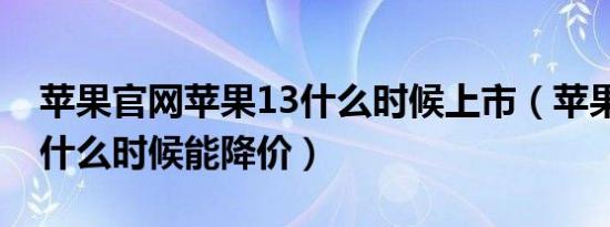 苹果官网苹果13什么时候上市（苹果13官网什么时候能降价）