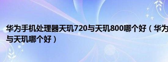 华为手机处理器天玑720与天玑800哪个好（华为778处理器与天玑哪个好）