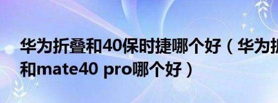 华为折叠和40保时捷哪个好（华为折叠手机和mate40 pro哪个好）