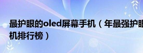 最护眼的oled屏幕手机（年最强护眼oled手机排行榜）