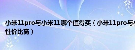 小米11pro与小米11哪个值得买（小米11pro与小米11哪个性价比高）