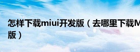 怎样下载miui开发版（去哪里下载MIUI开发版）