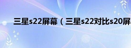 三星s22屏幕（三星s22对比s20屏幕）