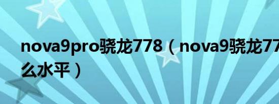 nova9pro骁龙778（nova9骁龙778g是什么水平）