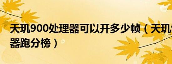 天玑900处理器可以开多少帧（天玑900处理器跑分榜）