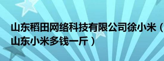 山东稻田网络科技有限公司徐小米（1910年山东小米多钱一斤）