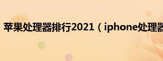 苹果处理器排行2021（iphone处理器排行）