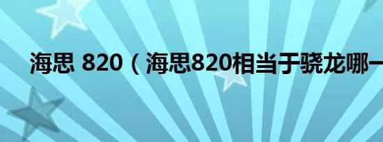 海思 820（海思820相当于骁龙哪一款）