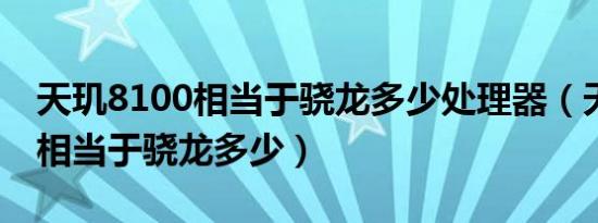 天玑8100相当于骁龙多少处理器（天玑100 相当于骁龙多少）