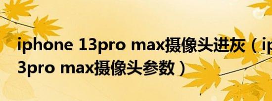 iphone 13pro max摄像头进灰（iphone 13pro max摄像头参数）