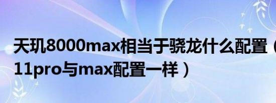 天玑8000max相当于骁龙什么配置（iphone11pro与max配置一样）