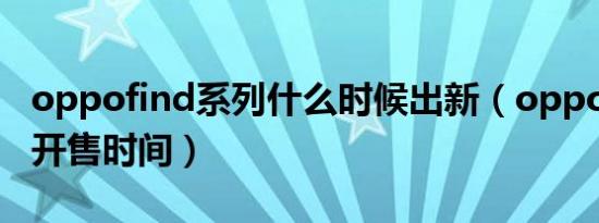 oppofind系列什么时候出新（oppo find n 开售时间）