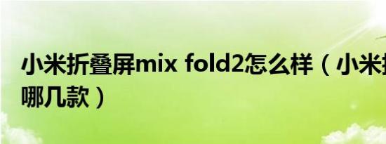 小米折叠屏mix fold2怎么样（小米折叠屏有哪几款）