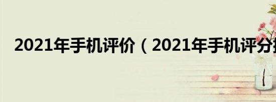 2021年手机评价（2021年手机评分排行）