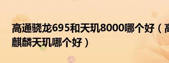 高通骁龙695和天玑8000哪个好（高通骁龙麒麟天玑哪个好）