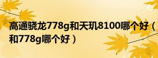 高通骁龙778g和天玑8100哪个好（高通870和778g哪个好）