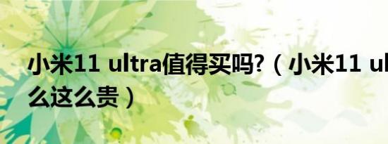 小米11 ultra值得买吗?（小米11 ultra为什么这么贵）