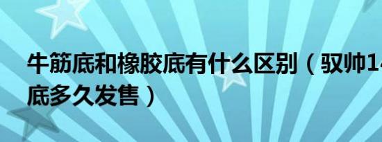 牛筋底和橡胶底有什么区别（驭帅14䨻橡胶底多久发售）