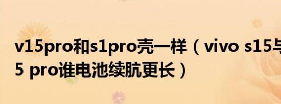 v15pro和s1pro壳一样（vivo s15与vivo s15 pro谁电池续肮更长）