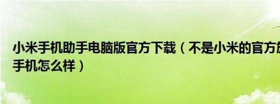 小米手机助手电脑版官方下载（不是小米的官方旗舰店买的手机怎么样）