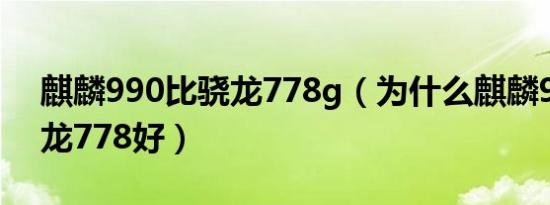 麒麟990比骁龙778g（为什么麒麟990比骁龙778好）