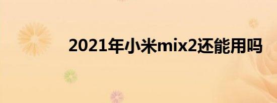 2021年小米mix2还能用吗