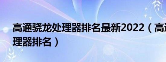 高通骁龙处理器排名最新2022（高通7系处理器排名）