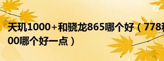 天玑1000+和骁龙865哪个好（778和天玑1000哪个好一点）