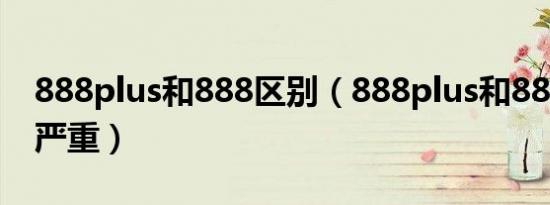 888plus和888区别（888plus和888谁发热严重）