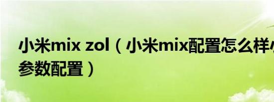 小米mix zol（小米mix配置怎么样小米mix参数配置）