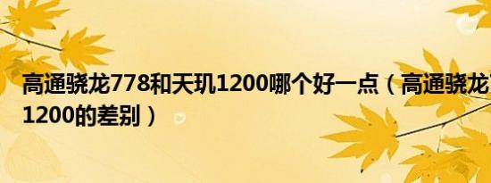 高通骁龙778和天玑1200哪个好一点（高通骁龙778和天玑1200的差别）