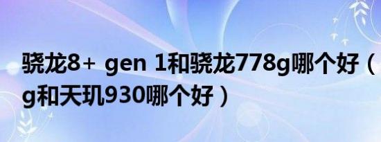 骁龙8+ gen 1和骁龙778g哪个好（骁龙778g和天玑930哪个好）