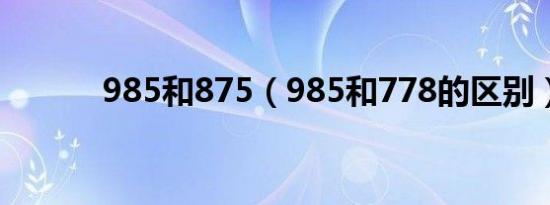 985和875（985和778的区别）